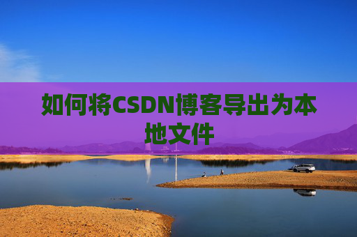 如何将CSDN博客导出为本地文件